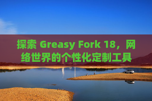 探索 Greasy Fork 18，网络世界的个性化定制工具